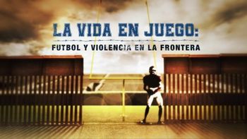 La vida en juego: fútbol y violencia en la frontera