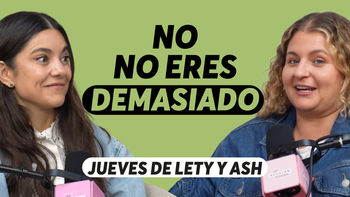 Ser 'demasiado' no es el problema, con Lety & Ash